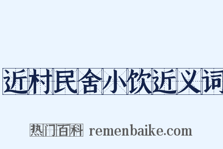近村民舍小饮近义词是什么意思的图片